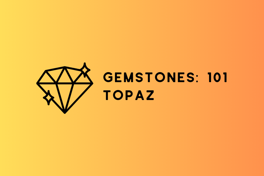 GEMSTONES 101: Topaz